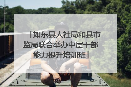 如东县人社局和县市监局联合举办中层干部能力提升培训班