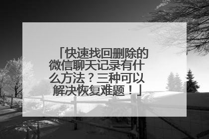 快速找回删除的微信聊天记录有什么方法？三种可以解决恢复难题！