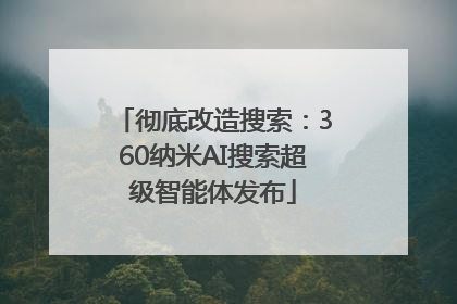 彻底改造搜索：360纳米AI搜索超级智能体发布