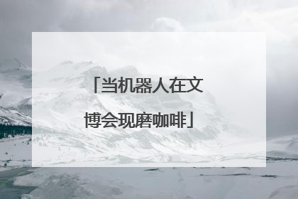 当机器人在文博会现磨咖啡