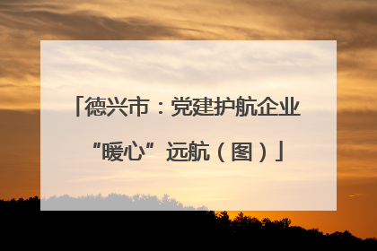 德兴市：党建护航企业“暖心”远航（图）