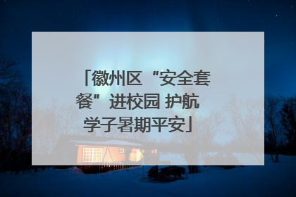 徽州区“安全套餐”进校园 护航学子暑期平安