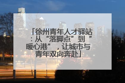 徐州青年人才驿站：从“落脚点”到“暖心港”，让城市与青年双向奔赴