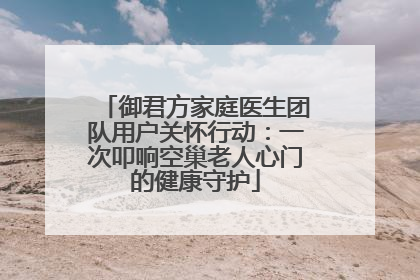 御君方家庭医生团队用户关怀行动：一次叩响空巢老人心门的健康守护