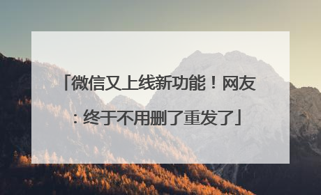 微信又上线新功能！网友：终于不用删了重发了