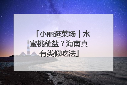 小丽逛菜场｜水蜜桃蘸盐？海南真有类似吃法