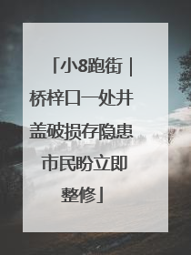 小8跑街｜桥梓口一处井盖破损存隐患 市民盼立即整修