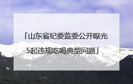 山东省纪委监委公开曝光5起违规吃喝典型问题