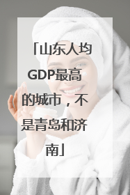 山东人均GDP最高的城市，不是青岛和济南