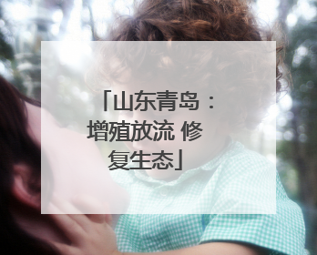 山东青岛：增殖放流 修复生态