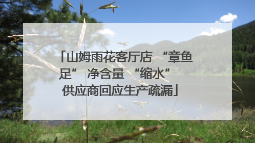 山姆雨花客厅店 “章鱼足” 净含量 “缩水” 供应商回应生产疏漏