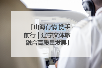 山海有情 携手前行｜辽宁文体旅融合高质量发展