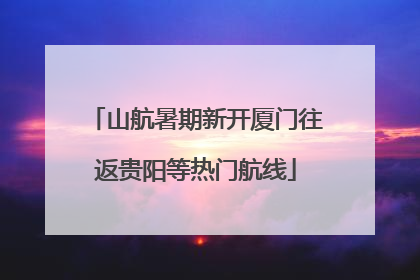 山航暑期新开厦门往返贵阳等热门航线