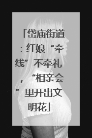 岱庙街道：红娘“牵线”不牵礼，“相亲会”里开出文明花