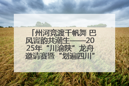 州河竞渡千帆舞 巴风賨韵共潮生——2025年“川渝陕”龙舟邀请赛暨“划遍四川”达川站圆满收官