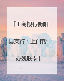 工商银行衡阳县支行：上门帮办残联卡