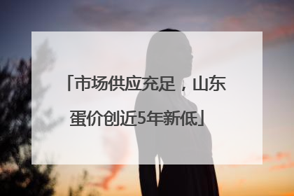 市场供应充足，山东蛋价创近5年新低