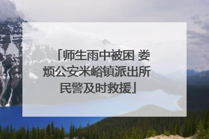 师生雨中被困 娄烦公安米峪镇派出所民警及时救援