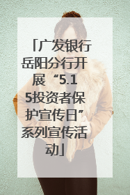 广发银行岳阳分行开展“5.15投资者保护宣传日”系列宣传活动