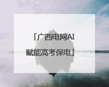 广西电网AI赋能高考保电