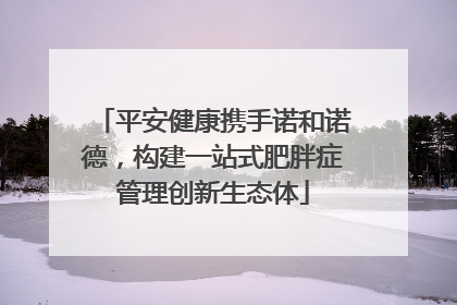 平安健康携手诺和诺德，构建一站式肥胖症管理创新生态体