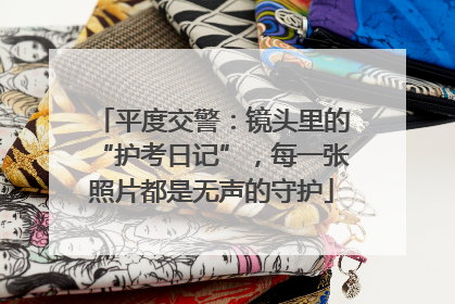 平度交警：镜头里的“护考日记”，每一张照片都是无声的守护