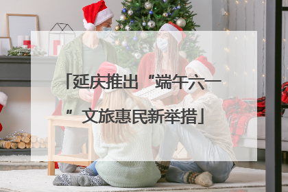 延庆推出“端午六一”文旅惠民新举措