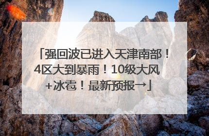 强回波已进入天津南部！4区大到暴雨！10级大风+冰雹！最新预报→