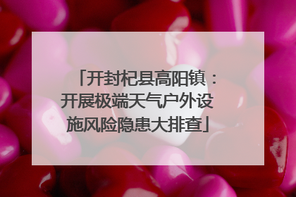 开封杞县高阳镇：开展极端天气户外设施风险隐患大排查