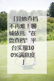 异地查档不再难！聊城依托“在鲁查档”平台实现100%满意度