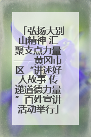 弘扬大别山精神 汇聚支点力量——黄冈市区“讲述好人故事 传递道德力量”百姓宣讲活动举行