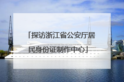 探访浙江省公安厅居民身份证制作中心