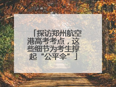 探访郑州航空港高考考点，这些细节为考生撑起“公平伞”