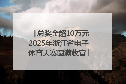 总奖金超10万元 2025年浙江省电子体育大赛圆满收官