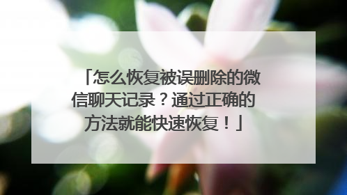 怎么恢复被误删除的微信聊天记录？通过正确的方法就能快速恢复！