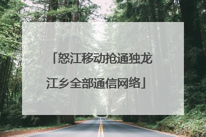 怒江移动抢通独龙江乡全部通信网络