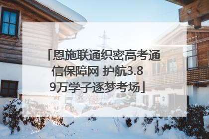 恩施联通织密高考通信保障网 护航3.89万学子逐梦考场