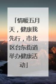 情暖五月天，健康我先行，市北区台东街道举办健康活动