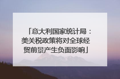 意大利国家统计局：美关税政策将对全球经贸前景产生负面影响