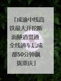 成渝中线高铁最大开挖断面隧道贯通 全线通车后成都50分钟飙拢重庆
