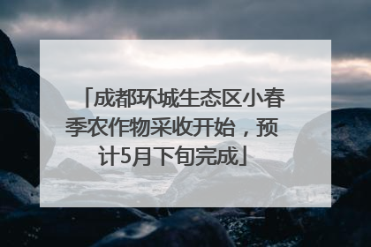 成都环城生态区小春季农作物采收开始，预计5月下旬完成