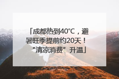 成都热到40℃，避暑旺季提前约20天！“清凉消费”升温