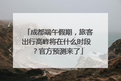 成都端午假期，旅客出行高峰将在什么时段？官方预测来了