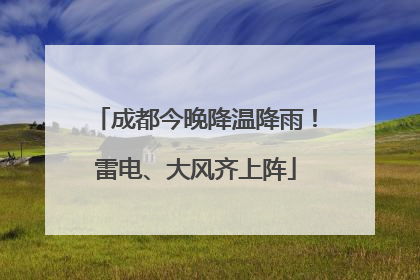 成都今晚降温降雨！雷电、大风齐上阵