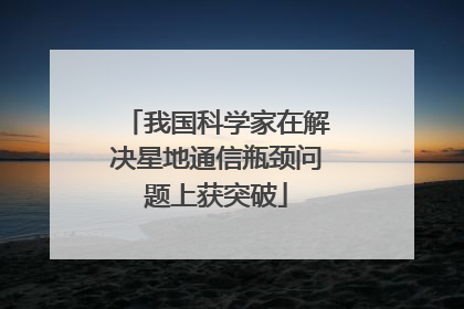 我国科学家在解决星地通信瓶颈问题上获突破