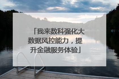 我来数科强化大数据风控能力，提升金融服务体验