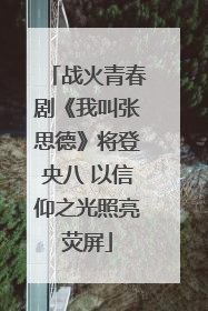战火青春剧《我叫张思德》将登央八 以信仰之光照亮荧屏