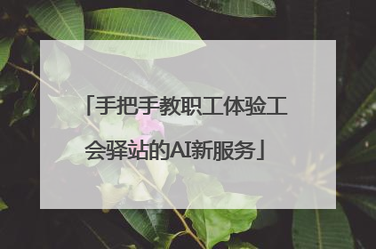 手把手教职工体验工会驿站的AI新服务