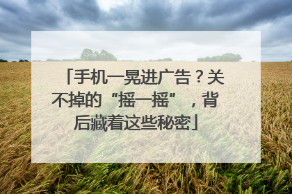 手机一晃进广告？关不掉的“摇一摇”，背后藏着这些秘密
