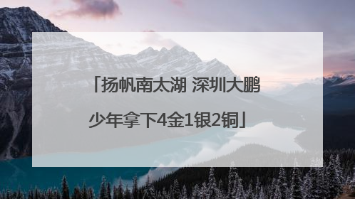 扬帆南太湖 深圳大鹏少年拿下4金1银2铜